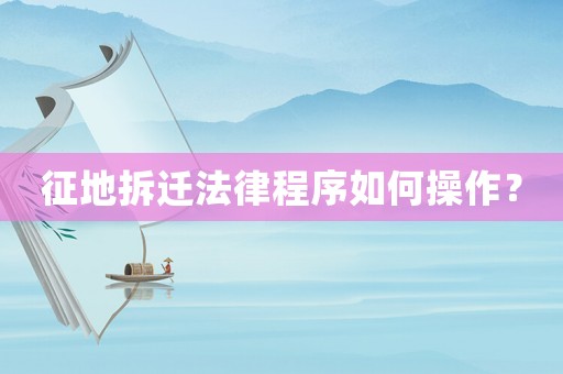 征地拆遷法律程序如何操作？