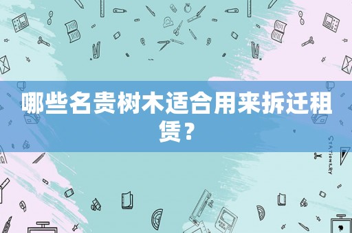 哪些名貴樹木適合用來拆遷租賃？