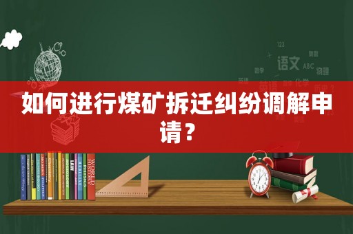 如何進行煤礦拆遷糾紛調解申請？
