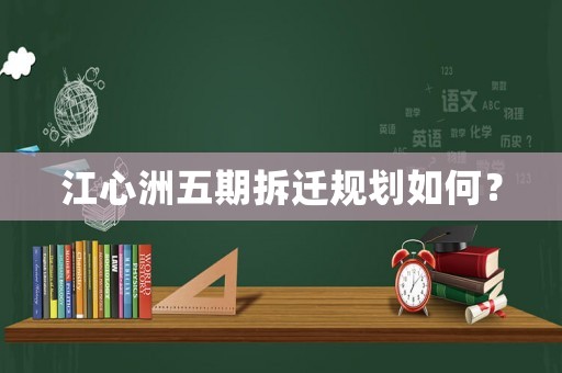 江心洲五期拆遷規劃如何？
