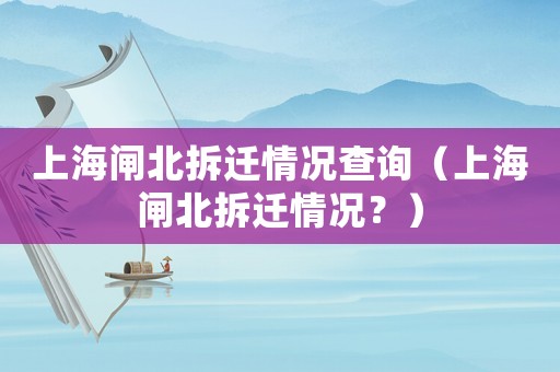 上海閘北拆遷情況查詢（上海閘北拆遷情況？）
