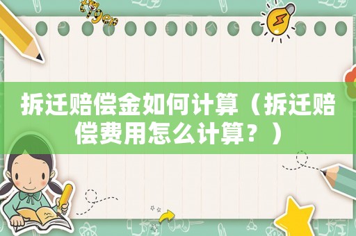 拆遷賠償金如何計算（拆遷賠償費用怎么計算？）