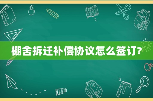 棚舍拆遷補償協議怎么簽訂?