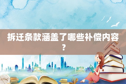 拆遷條款涵蓋了哪些補償內容？