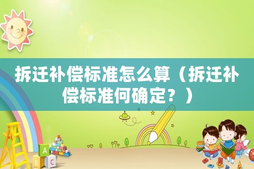 拆遷補償標準怎么算（拆遷補償標準何確定？）