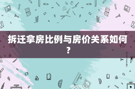 拆遷拿房比例與房價關系如何？