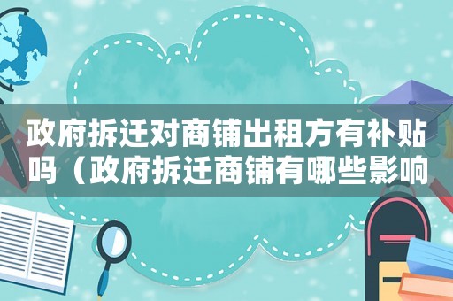 政府拆遷對商鋪出租方有補(bǔ)貼嗎（政府拆遷商鋪有哪些影響？）