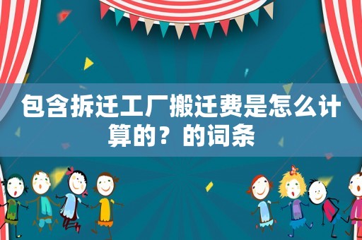 包含拆遷工廠搬遷費是怎么計算的？的詞條