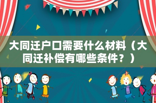 大同遷戶口需要什么材料（大同遷補償有哪些條件？）