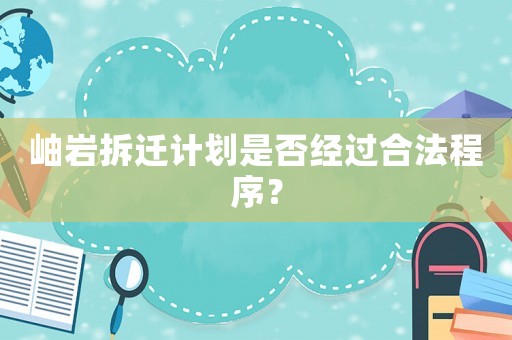 岫巖拆遷計劃是否經過合法程序？