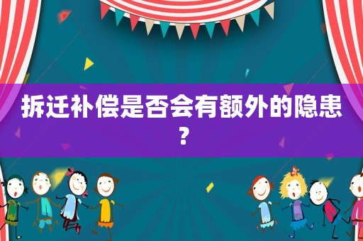 拆遷補償是否會有額外的隱患？