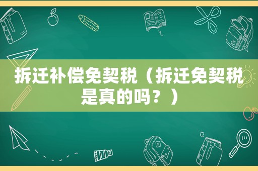 拆遷補償免契稅（拆遷免契稅是真的嗎？）