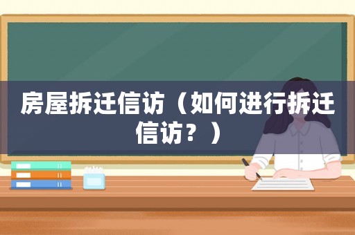 房屋拆遷信訪（如何進行拆遷信訪？）