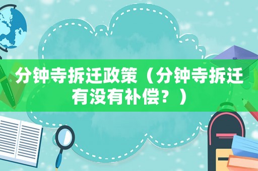 分鐘寺拆遷政策（分鐘寺拆遷有沒有補償？）