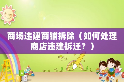 商場違建商鋪拆除（如何處理商店違建拆遷？）