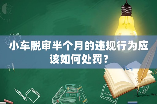 小車脫審半個月的違規行為應該如何處罰？