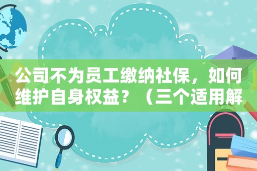 公司不為員工繳納社保，如何維護自身權益？（三個適用解決方法）