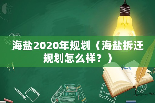 海鹽2020年規劃（海鹽拆遷規劃怎么樣？）