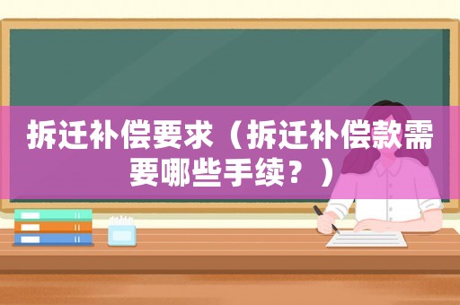 拆遷補償要求（拆遷補償款需要哪些手續？）