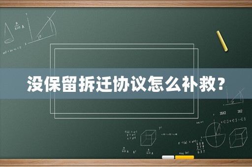 沒保留拆遷協(xié)議怎么補(bǔ)救？