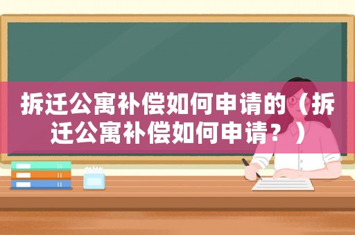 拆遷公寓補償如何申請的（拆遷公寓補償如何申請？）
