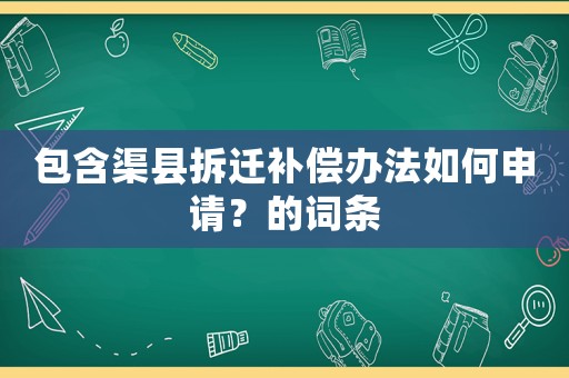 包含渠縣拆遷補償辦法如何申請？的詞條