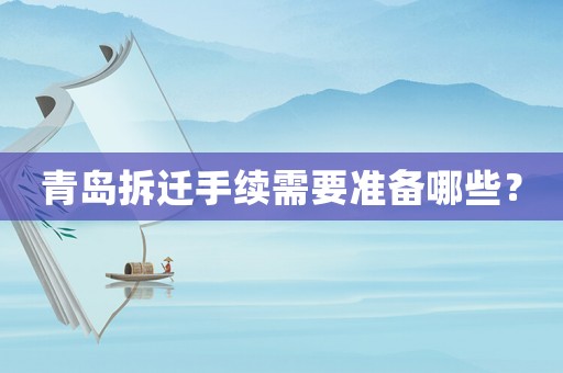 青島拆遷手續(xù)需要準(zhǔn)備哪些？