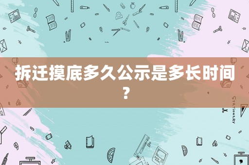 拆遷摸底多久公示是多長時間？