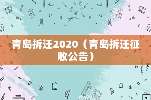 青島拆遷2020（青島拆遷征收公告）