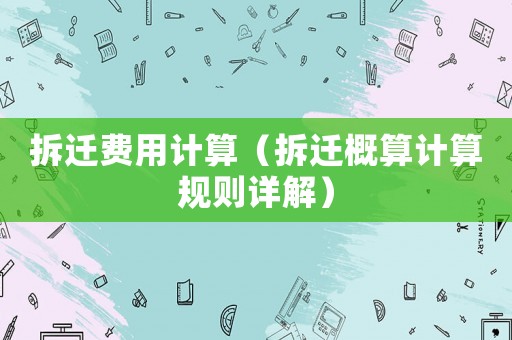 拆遷費用計算（拆遷概算計算規(guī)則詳解）