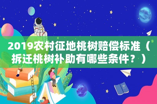2019農村征地桃樹賠償標準（拆遷桃樹補助有哪些條件？）