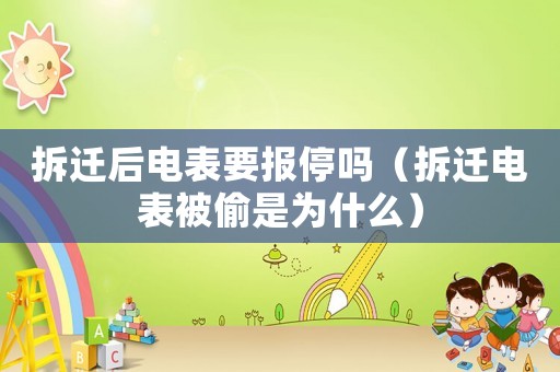 拆遷后電表要報停嗎（拆遷電表被偷是為什么）