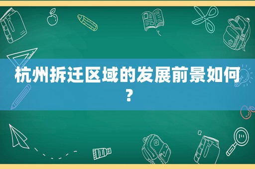 杭州拆遷區域的發展前景如何？