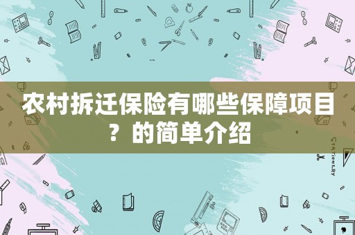 農(nóng)村拆遷保險(xiǎn)有哪些保障項(xiàng)目？的簡(jiǎn)單介紹