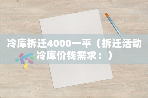 冷庫拆遷4000一平（拆遷活動冷庫價錢需求：）