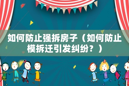 如何防止強拆房子（如何防止模拆遷引發糾紛？）