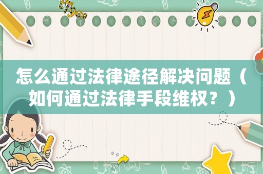 怎么通過法律途徑解決問題（如何通過法律手段維權？）
