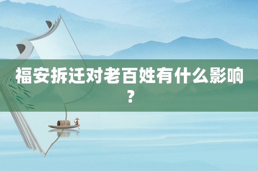 福安拆遷對老百姓有什么影響？
