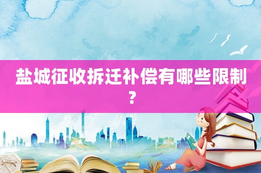 鹽城征收拆遷補(bǔ)償有哪些限制？