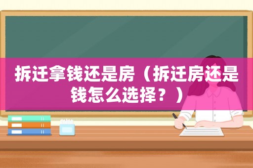 拆遷拿錢還是房（拆遷房還是錢怎么選擇？）
