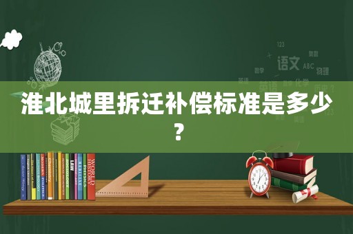 淮北城里拆遷補償標準是多少？