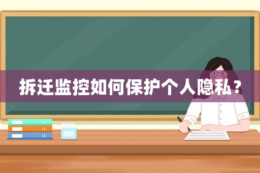 拆遷監控如何保護個人隱私？