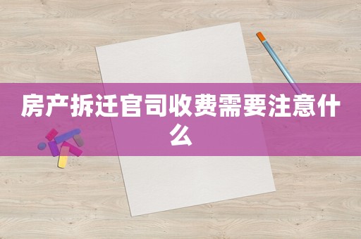 房產拆遷官司收費需要注意什么