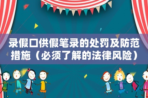 錄假口供假筆錄的處罰及防范措施（必須了解的法律風(fēng)險）