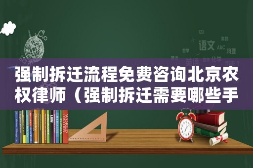 強(qiáng)制拆遷流程免費咨詢北京農(nóng)權(quán)律師（強(qiáng)制拆遷需要哪些手續(xù)？）