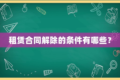 租賃合同解除的條件有哪些？