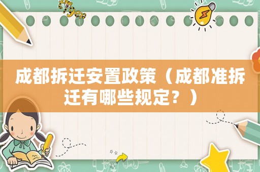 成都拆遷安置政策（成都準(zhǔn)拆遷有哪些規(guī)定？）