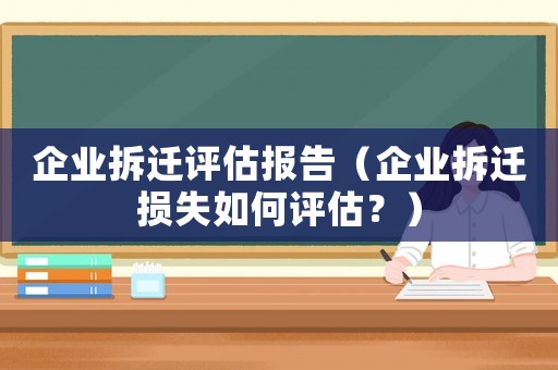 企業拆遷評估報告（企業拆遷損失如何評估？）