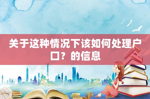 關于這種情況下該如何處理戶口？的信息