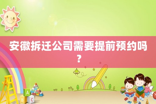 安徽拆遷公司需要提前預約嗎？